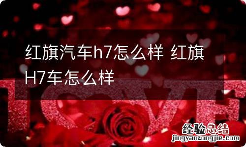 红旗汽车h7怎么样 红旗H7车怎么样