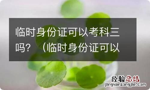 临时身份证可以考科三吗 有什么解决办法 临时身份证可以考科三吗？