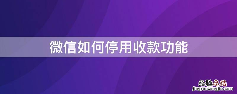 微信如何停用收款功能 微信如何停用收款功能?