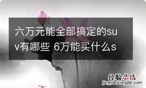 六万元能全部搞定的suv有哪些 6万能买什么suv的车