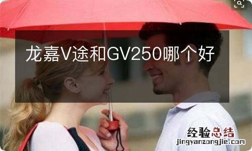 龙嘉V途和GV250哪个好