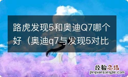 奥迪q7与发现5对比 路虎发现5和奥迪Q7哪个好