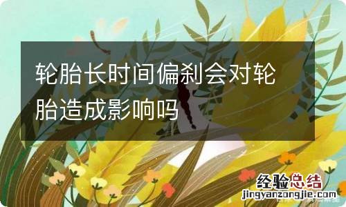 轮胎长时间偏刹会对轮胎造成影响吗