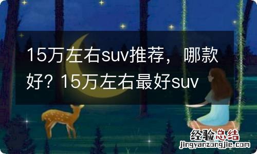 15万左右suv推荐,哪款好? 15万左右最好suv