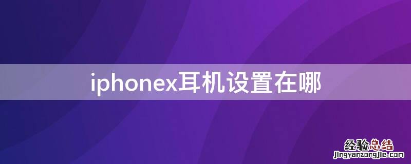 苹果x耳机设置在哪 iPhonex耳机设置在哪