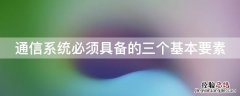 通信系统必须具备的三个基本要素有哪些 通信系统必须具备的三个基本要素