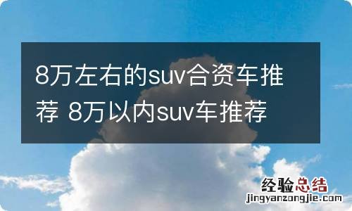 8万左右的suv合资车推荐 8万以内suv车推荐