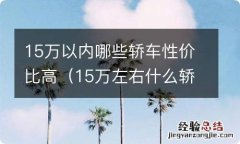 15万左右什么轿车性价比高 15万以内哪些轿车性价比高