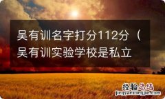 吴有训实验学校是私立学校吗 吴有训名字打分112分