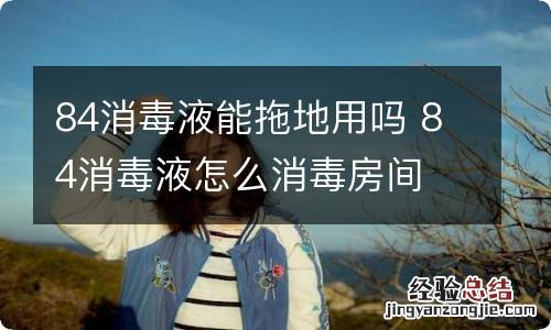 84消毒液能拖地用吗 84消毒液怎么消毒房间