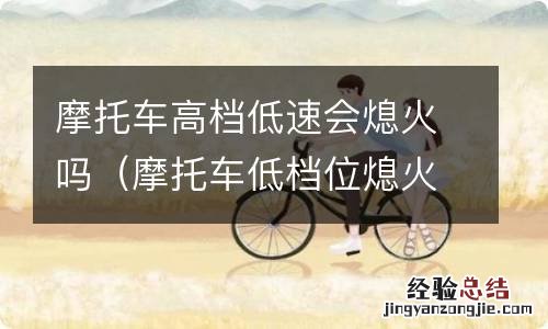 摩托车低档位熄火 摩托车高档低速会熄火吗
