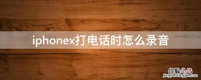 iPhonex打电话时怎么录音 iphonex打电话如何录音