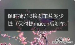 保时捷macan后刹车片多少钱 保时捷718换刹车片多少钱