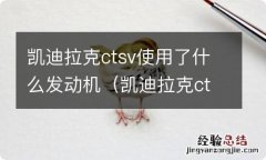 凯迪拉克cts3.0发动机怎么样 凯迪拉克ctsv使用了什么发动机