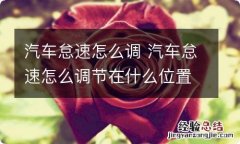 汽车怠速怎么调 汽车怠速怎么调节在什么位置