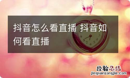 抖音怎么看直播 抖音如何看直播