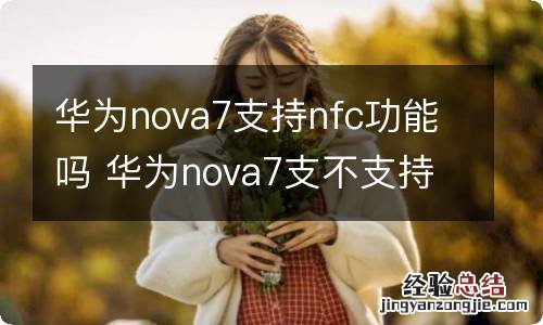 华为nova7支持nfc功能吗 华为nova7支不支持nfc功能