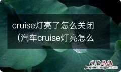 汽车cruise灯亮怎么关 cruise灯亮了怎么关闭