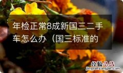 国三标准的车年审还能通过吗 年检正常8成新国三二手车怎么办