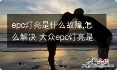 epc灯亮是什么故障,怎么解决 大众epc灯亮是什么故障怎么解决