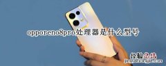 opporeno7什么处理器 opporeno8pro处理器是什么型号