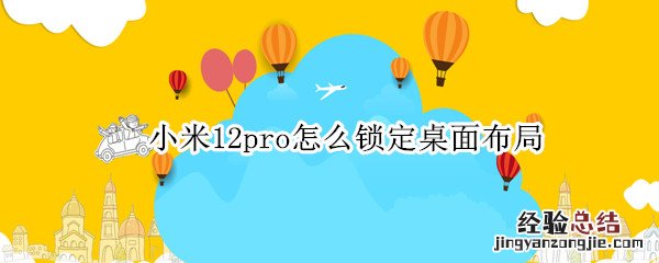 小米12pro怎么锁定桌面布局 miui12锁定桌面布局