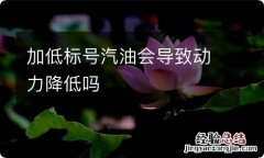 加低标号汽油会导致动力降低吗