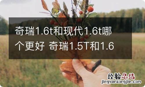 奇瑞1.6t和现代1.6t哪个更好 奇瑞1.5T和1.6T
