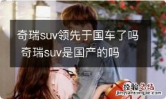 奇瑞suv领先于国车了吗 奇瑞suv是国产的吗