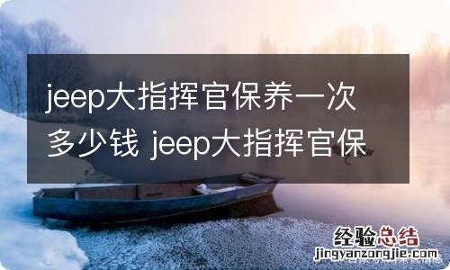 jeep大指挥官保养一次多少钱 jeep大指挥官保养费用