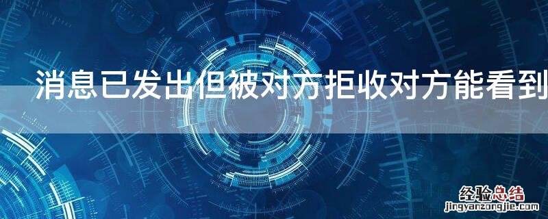 消息已发出但被对方拒收对方能看到消息吗