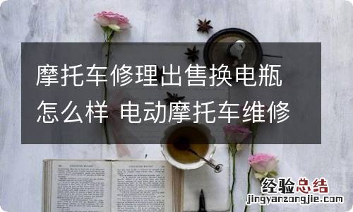 摩托车修理出售换电瓶怎么样 电动摩托车维修