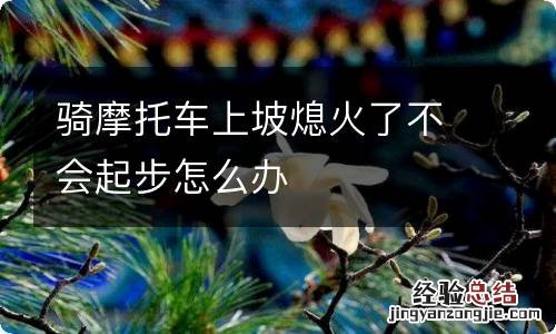 骑摩托车上坡熄火了不会起步怎么办