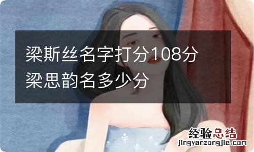 梁斯丝名字打分108分 梁思韵名多少分