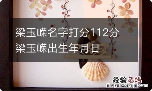 梁玉嵘名字打分112分 梁玉嵘出生年月日