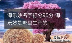 海乐妙名字打分95分 海乐妙是哪里生产的