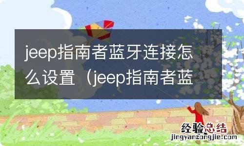 jeep指南者蓝牙连接教程 jeep指南者蓝牙连接怎么设置