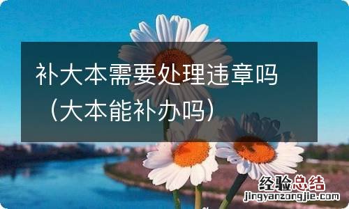 大本能补办吗 补大本需要处理违章吗