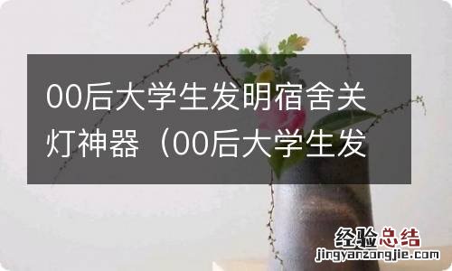 00后大学生发明宿舍关灯神器l 00后大学生发明宿舍关灯神器