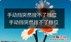 手动挡突然挂不了档位 手动挡突然挂不了档位怎么回事