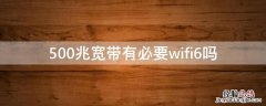 500兆宽带有必要wifi6吗