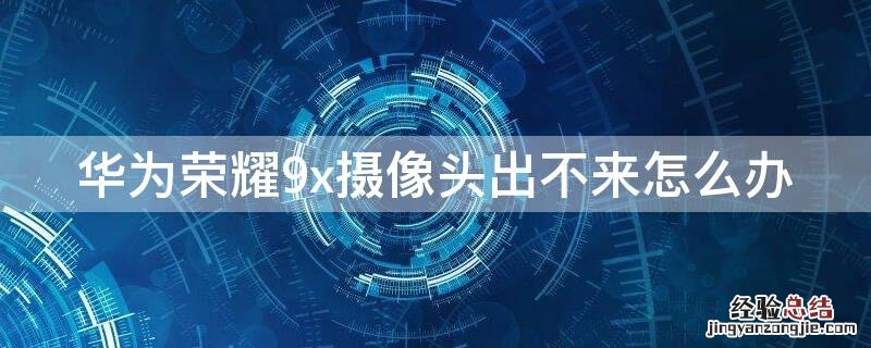 华为荣耀9x摄像头出不来怎么办