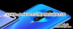 红米Redmik30怎么换其他应用先付款