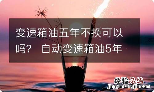 变速箱油五年不换可以吗？ 自动变速箱油5年没换