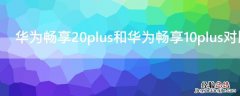 华为畅享20plus和华为畅享10plus对比