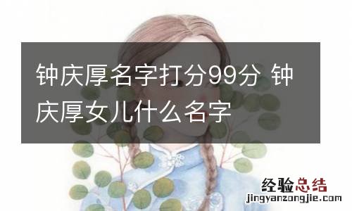 钟庆厚名字打分99分 钟庆厚女儿什么名字