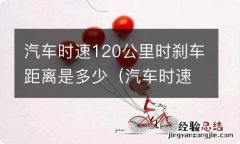 汽车时速120公里时刹车距离是多少米 汽车时速120公里时刹车距离是多少