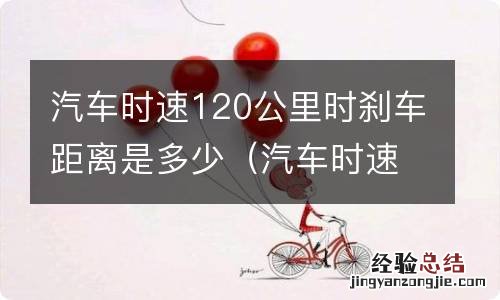 汽车时速120公里时刹车距离是多少米 汽车时速120公里时刹车距离是多少