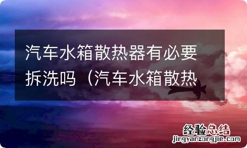 汽车水箱散热器拆解 汽车水箱散热器有必要拆洗吗