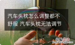 汽车头枕怎么调整都不舒服 汽车头枕无法调节